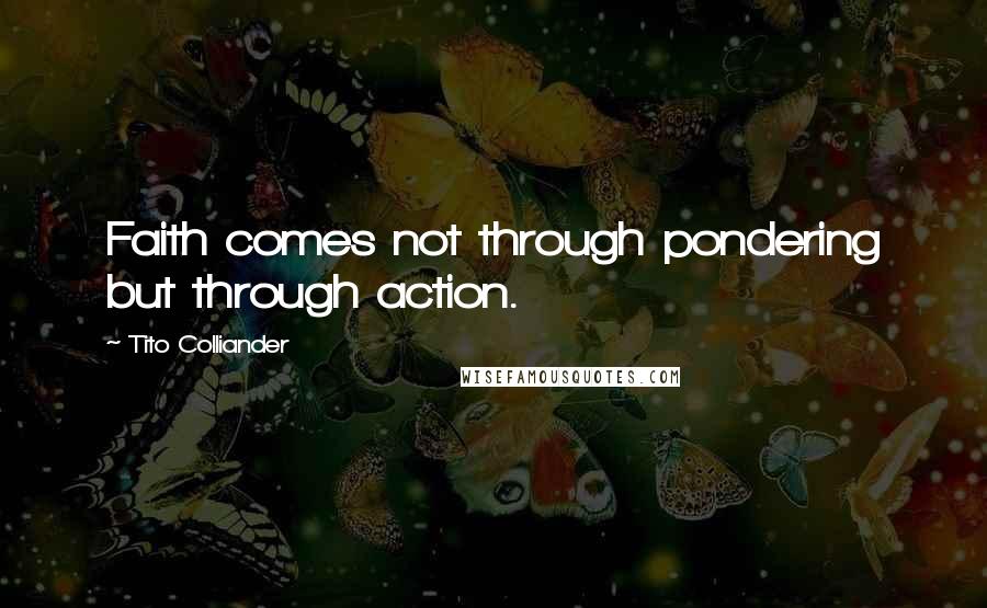 Tito Colliander quotes: Faith comes not through pondering but through action.