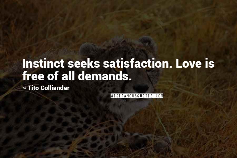 Tito Colliander quotes: Instinct seeks satisfaction. Love is free of all demands.