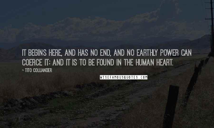 Tito Colliander quotes: It begins here, and has no end, and no earthly power can coerce it; and it is to be found in the human heart.