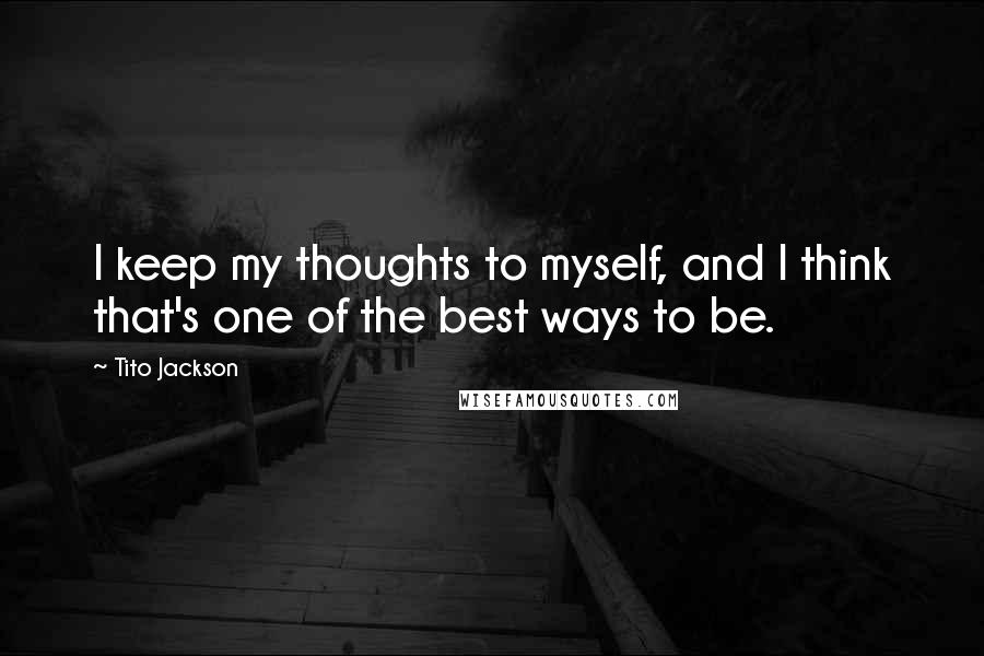 Tito Jackson quotes: I keep my thoughts to myself, and I think that's one of the best ways to be.