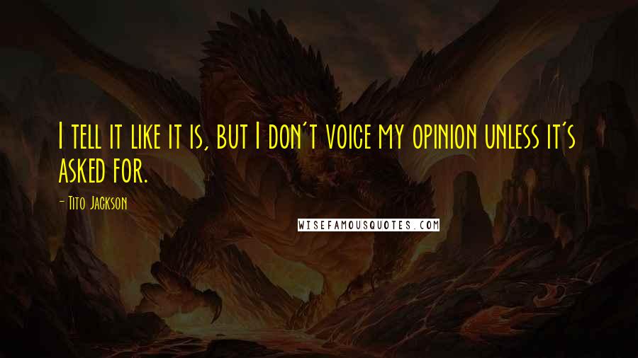 Tito Jackson quotes: I tell it like it is, but I don't voice my opinion unless it's asked for.