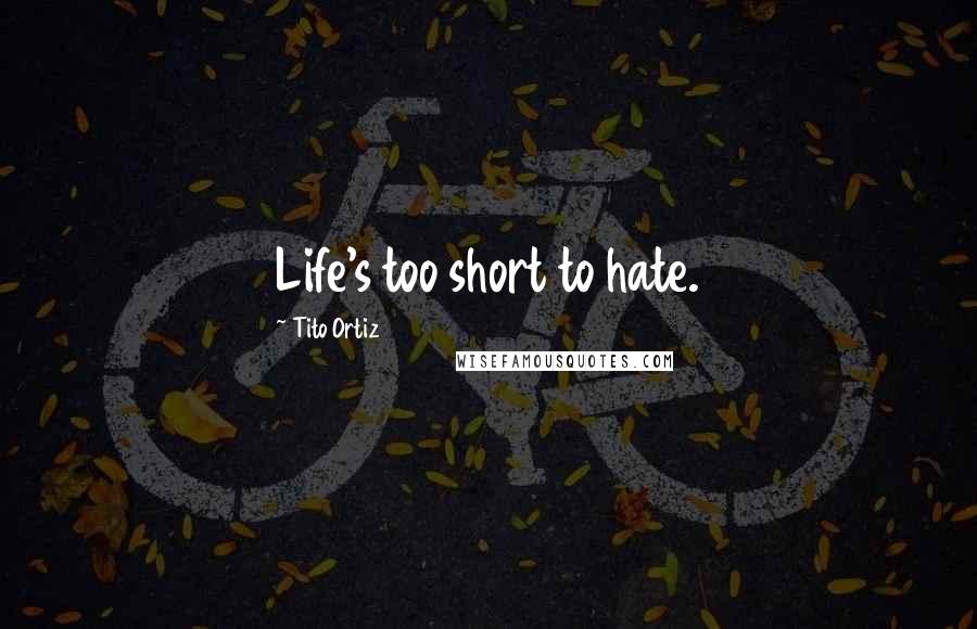 Tito Ortiz quotes: Life's too short to hate.