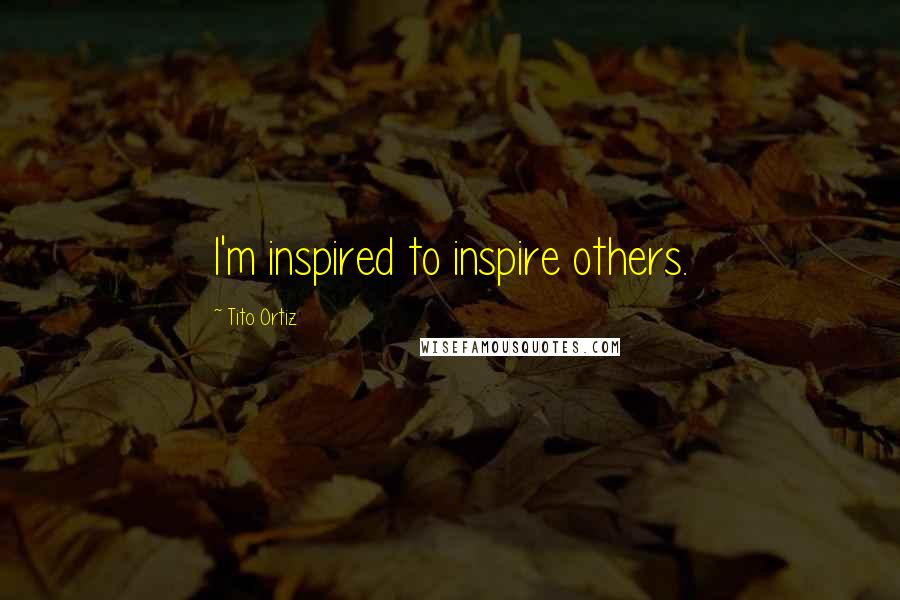 Tito Ortiz quotes: I'm inspired to inspire others.
