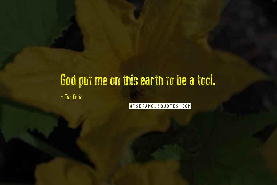 Tito Ortiz quotes: God put me on this earth to be a tool.