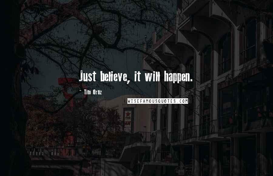 Tito Ortiz quotes: Just believe, it will happen.