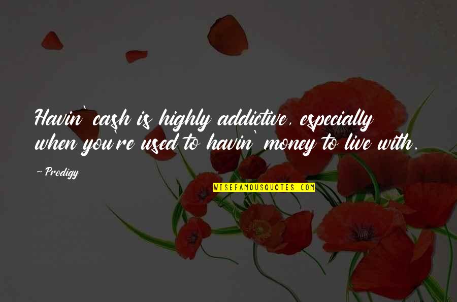 Tito Ortiz Quotes By Prodigy: Havin' cash is highly addictive, especially when you're Tito Ortiz Quotes By Prodigy: Havin' cash is highly addictive, especially when you're