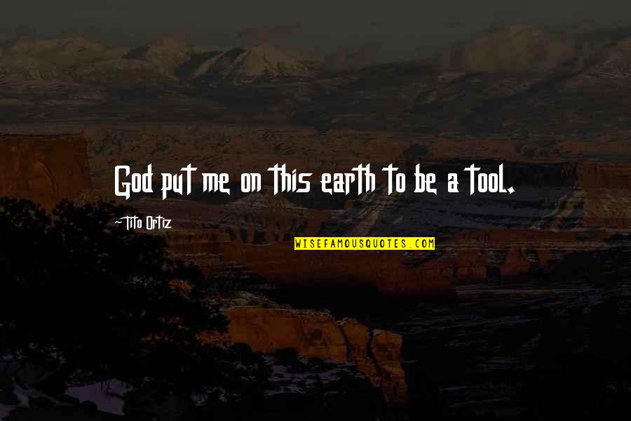 Tito Ortiz Quotes By Tito Ortiz: God put me on this earth to be Tito Ortiz Quotes By Tito Ortiz: God put me on this earth to be