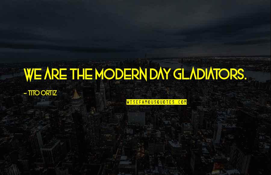 Tito Ortiz Quotes By Tito Ortiz: We are the modern day gladiators. Tito Ortiz Quotes By Tito Ortiz: We are the modern day gladiators.