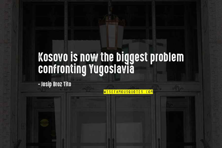 Tito Quotes By Josip Broz Tito: Kosovo is now the biggest problem confronting Yugoslavia