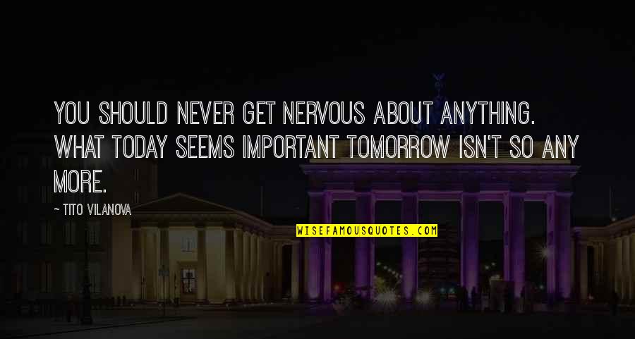 Tito Quotes By Tito Vilanova: You should never get nervous about anything. What