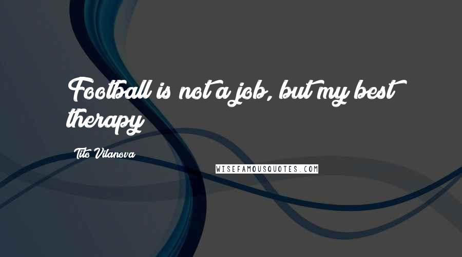 Tito Vilanova quotes: Football is not a job, but my best therapy