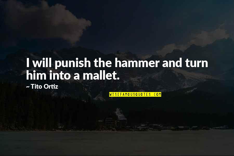 Tito's Quotes By Tito Ortiz: I will punish the hammer and turn him