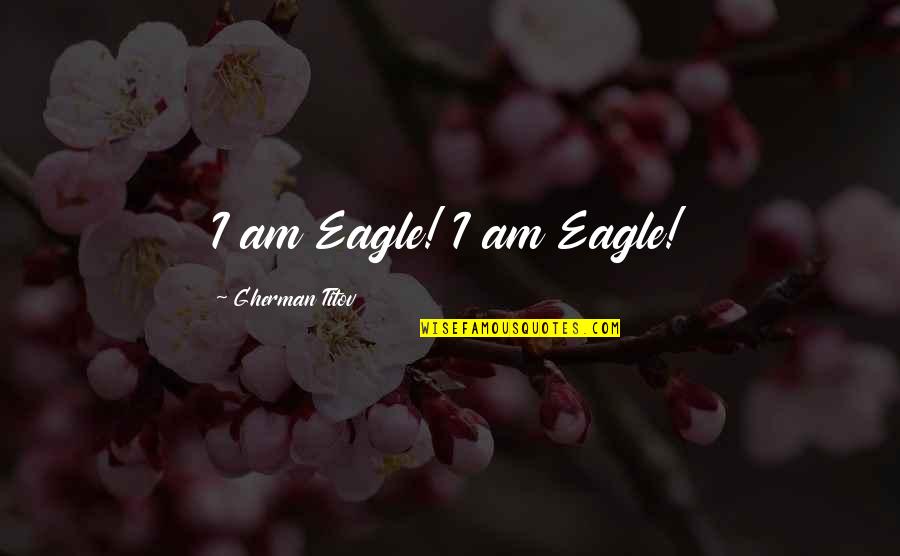 Titov Quotes By Gherman Titov: I am Eagle! I am Eagle!