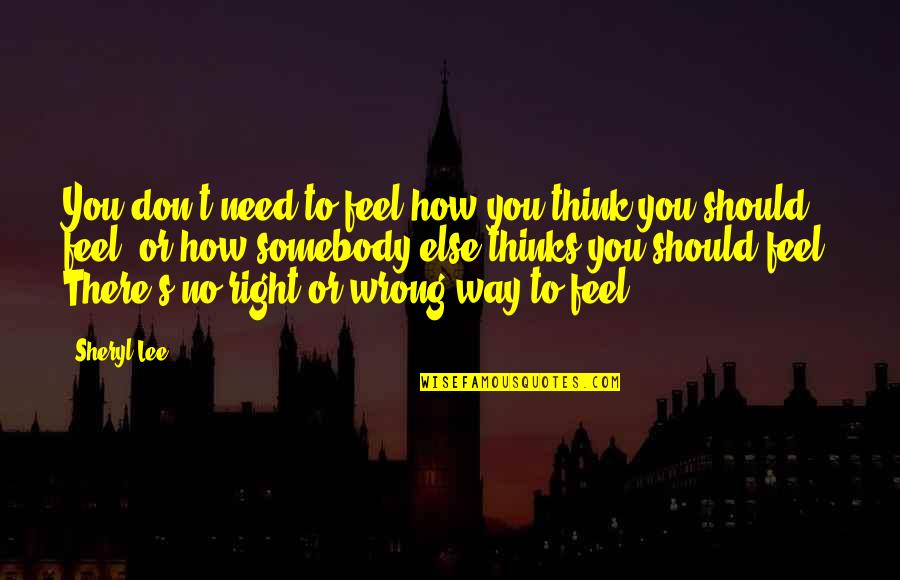 Titre Foncier Quotes By Sheryl Lee: You don't need to feel how you think Titre Foncier Quotes By Sheryl Lee: You don't need to feel how you think