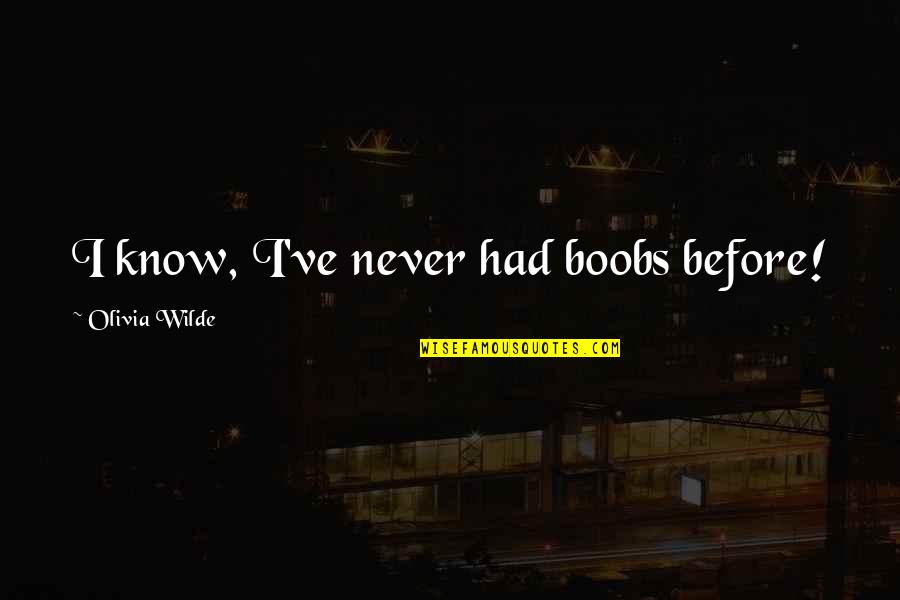 Tittar P Quotes By Olivia Wilde: I know, I've never had boobs before! Tittar P Quotes By Olivia Wilde: I know, I've never had boobs before!