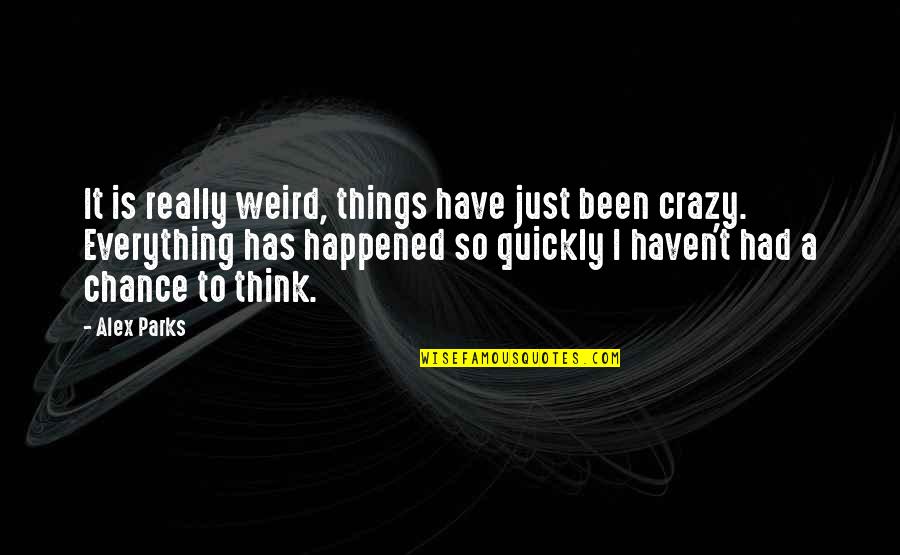 Titter Tatter Quotes By Alex Parks: It is really weird, things have just been Titter Tatter Quotes By Alex Parks: It is really weird, things have just been