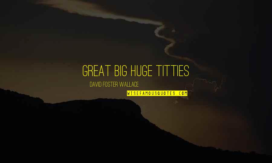 Titties Quotes By David Foster Wallace: great big huge titties