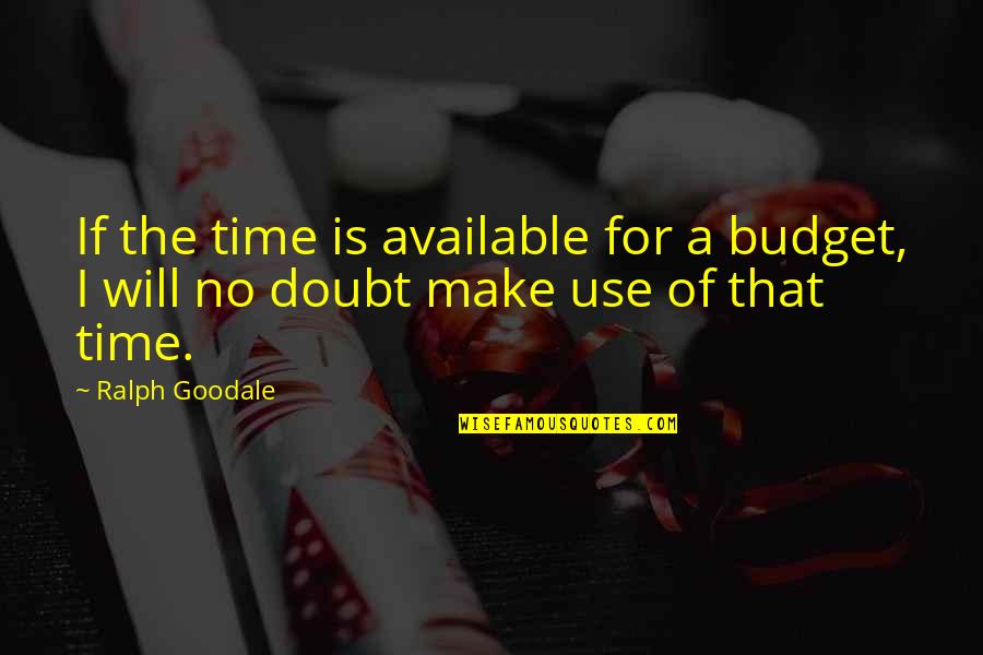 Tittiess Quotes By Ralph Goodale: If the time is available for a budget,