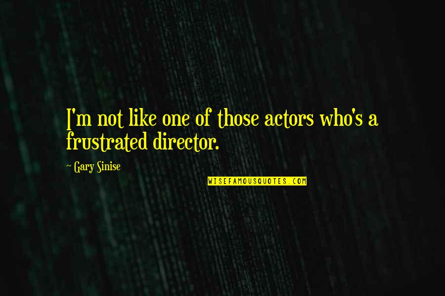 Titubeos Quotes By Gary Sinise: I'm not like one of those actors who's