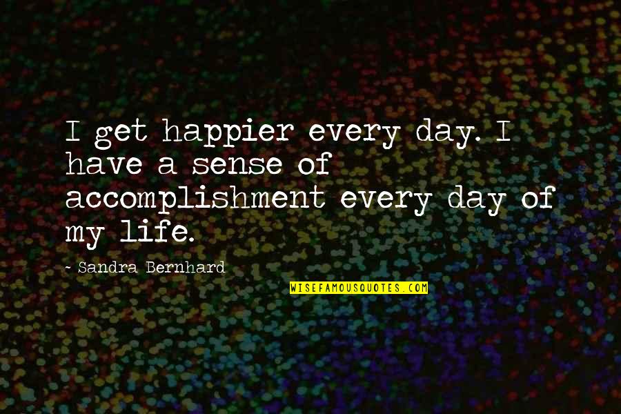 Titular Character Quotes By Sandra Bernhard: I get happier every day. I have a