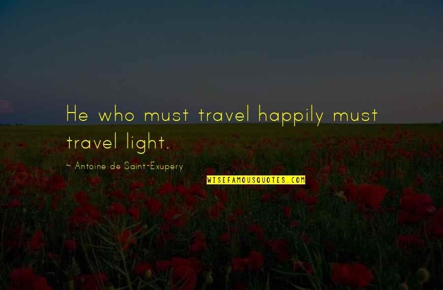 Titular Quotes By Antoine De Saint-Exupery: He who must travel happily must travel light.