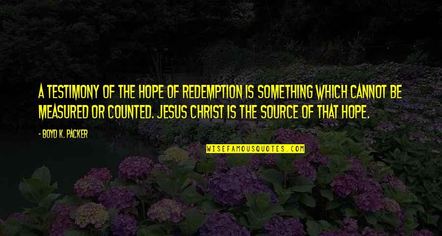 Titulares Oic Quotes By Boyd K. Packer: A testimony of the hope of redemption is Titulares Oic Quotes By Boyd K. Packer: A testimony of the hope of redemption is
