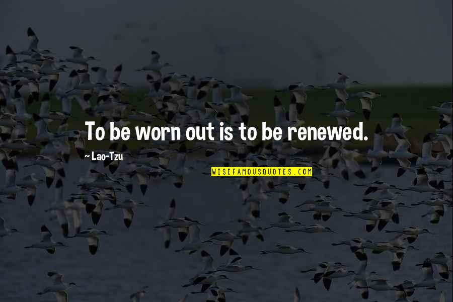 Titulary Quotes By Lao-Tzu: To be worn out is to be renewed. Titulary Quotes By Lao-Tzu: To be worn out is to be renewed.