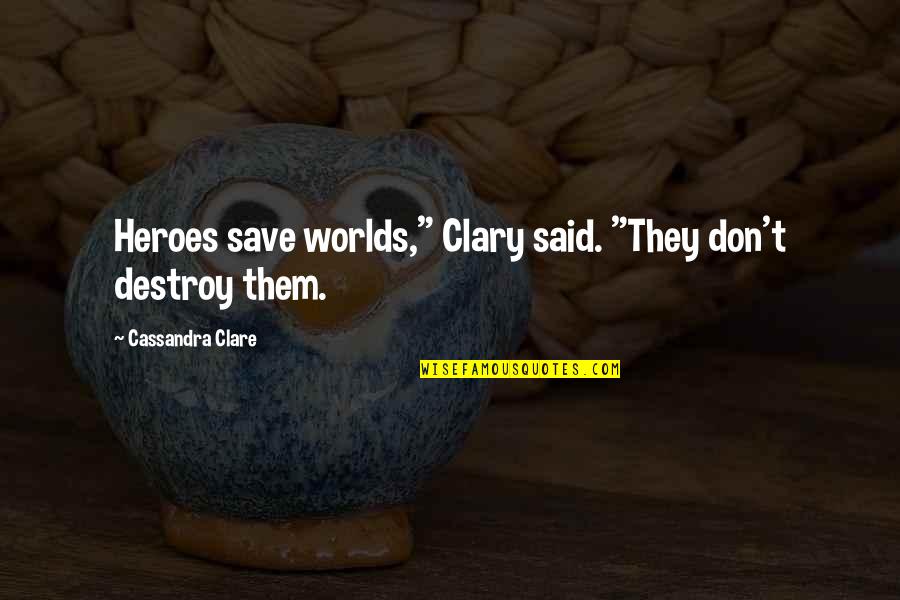 Tituly Mudr Quotes By Cassandra Clare: Heroes save worlds," Clary said. "They don't destroy