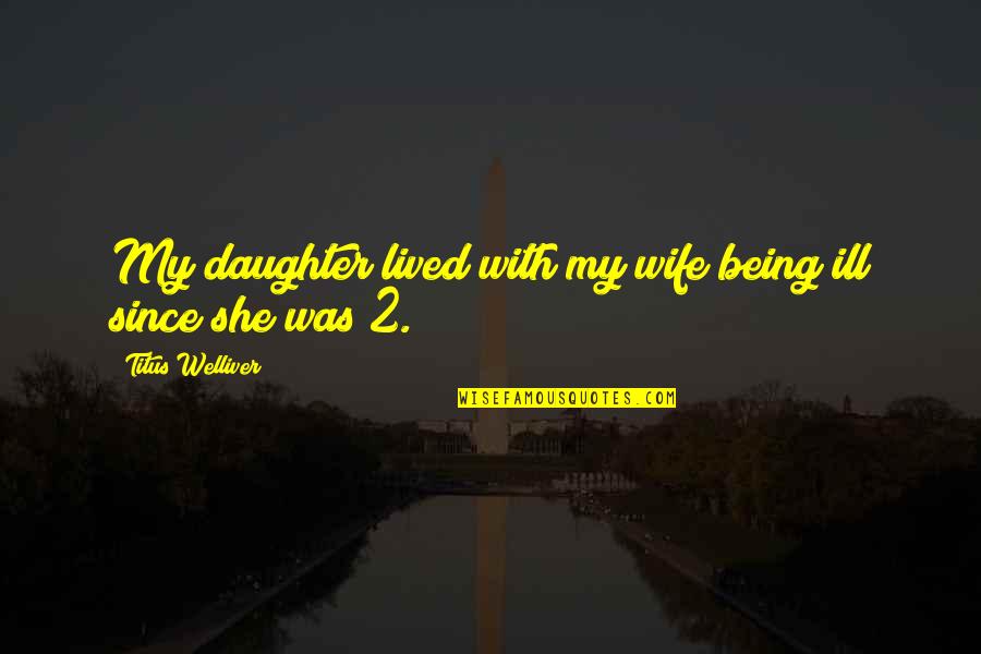Titus 2 Quotes By Titus Welliver: My daughter lived with my wife being ill Titus 2 Quotes By Titus Welliver: My daughter lived with my wife being ill