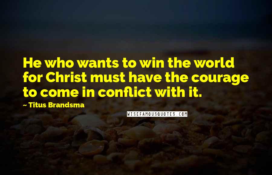 Titus Brandsma quotes: He who wants to win the world for Christ must have the courage to come in conflict with it.
