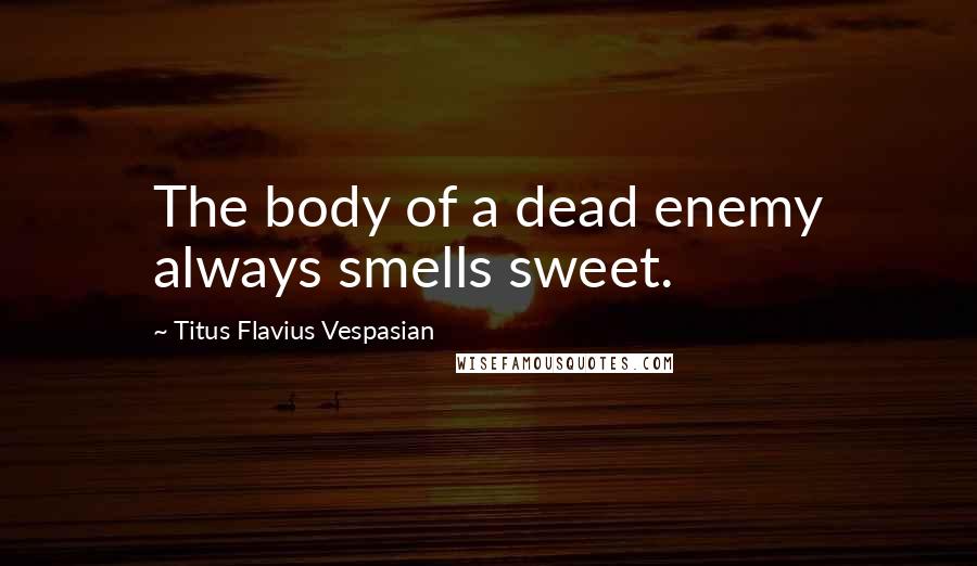 Titus Flavius Vespasian quotes: The body of a dead enemy always smells sweet.