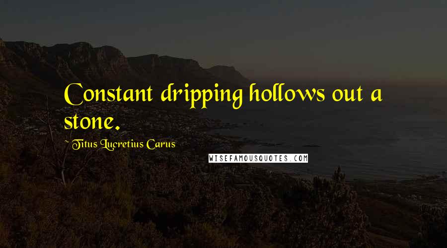 Titus Lucretius Carus quotes: Constant dripping hollows out a stone.