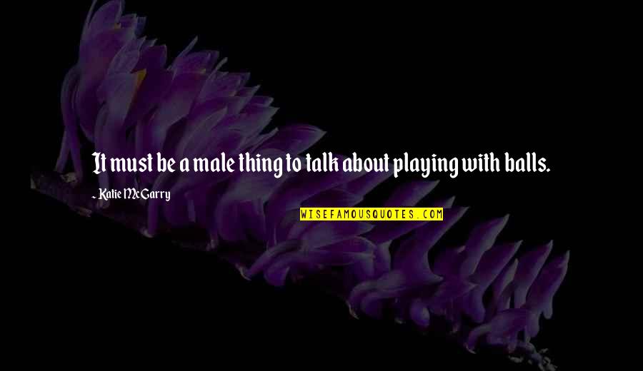 Titus Lucretius Carus Quotes By Katie McGarry: It must be a male thing to talk Titus Lucretius Carus Quotes By Katie McGarry: It must be a male thing to talk