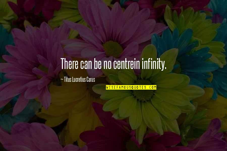 Titus Lucretius Carus Quotes By Titus Lucretius Carus: There can be no centrein infinity. Titus Lucretius Carus Quotes By Titus Lucretius Carus: There can be no centrein infinity.