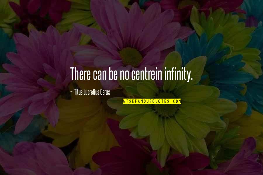 Titus Lucretius Carus Quotes By Titus Lucretius Carus: There can be no centrein infinity.