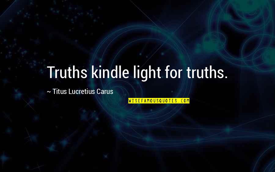 Titus Lucretius Carus Quotes By Titus Lucretius Carus: Truths kindle light for truths.