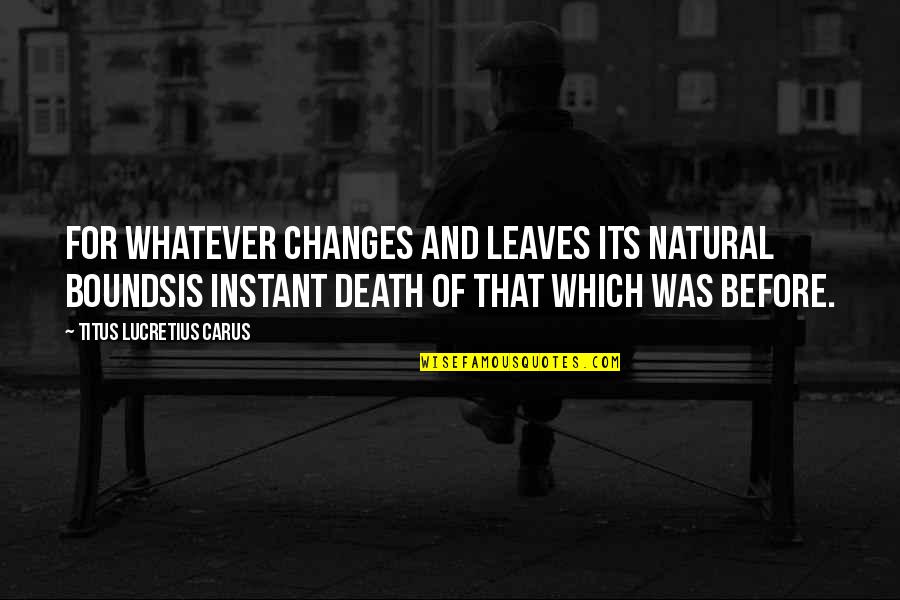 Titus Lucretius Quotes By Titus Lucretius Carus: For whatever changes and leaves its natural boundsis