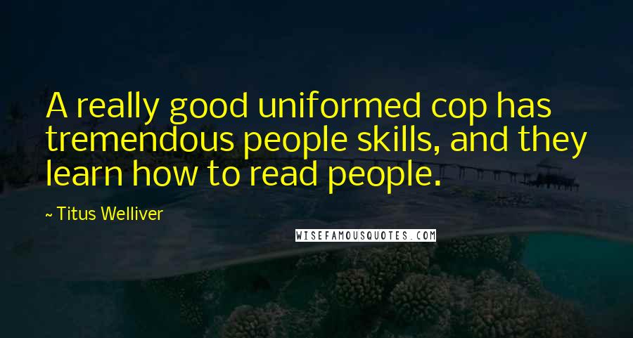 Titus Welliver quotes: A really good uniformed cop has tremendous people skills, and they learn how to read people.