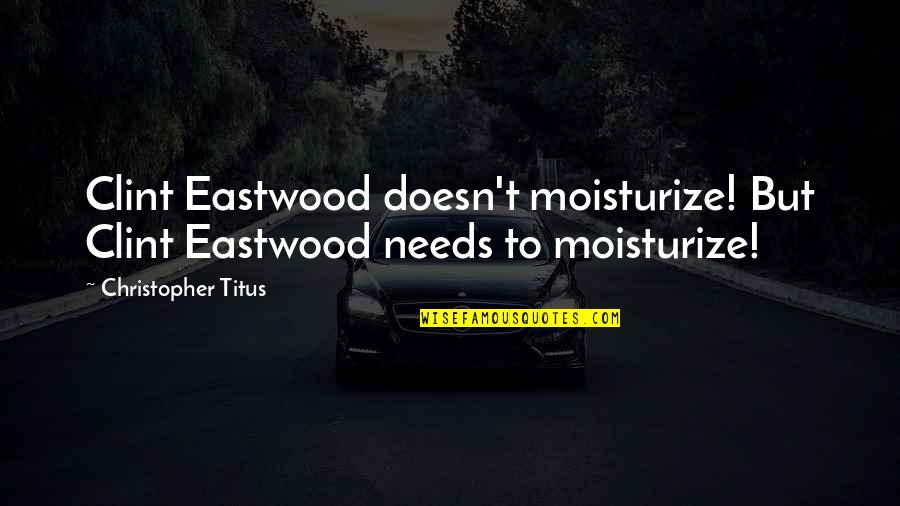 Titus's Quotes By Christopher Titus: Clint Eastwood doesn't moisturize! But Clint Eastwood needs