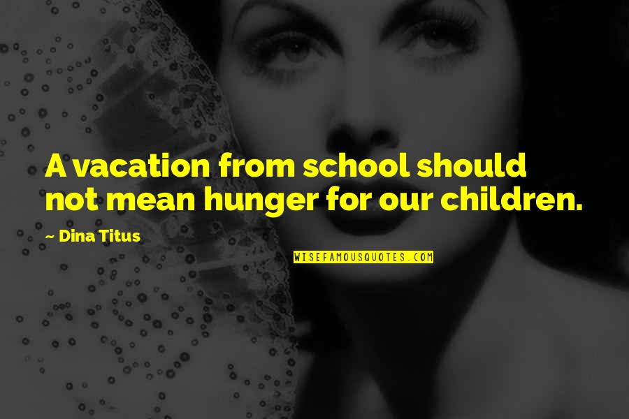 Titus's Quotes By Dina Titus: A vacation from school should not mean hunger