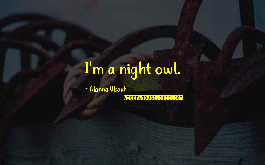 Tivadar Alconiere Quotes By Alanna Ubach: I'm a night owl. Tivadar Alconiere Quotes By Alanna Ubach: I'm a night owl.