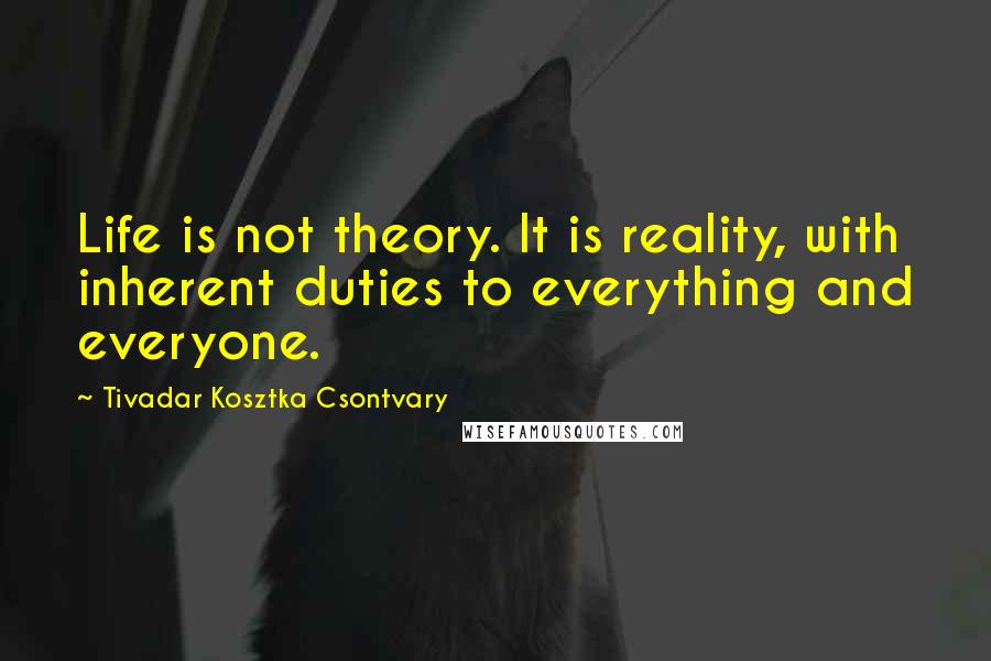 Tivadar Kosztka Csontvary quotes: Life is not theory. It is reality, with inherent duties to everything and everyone.