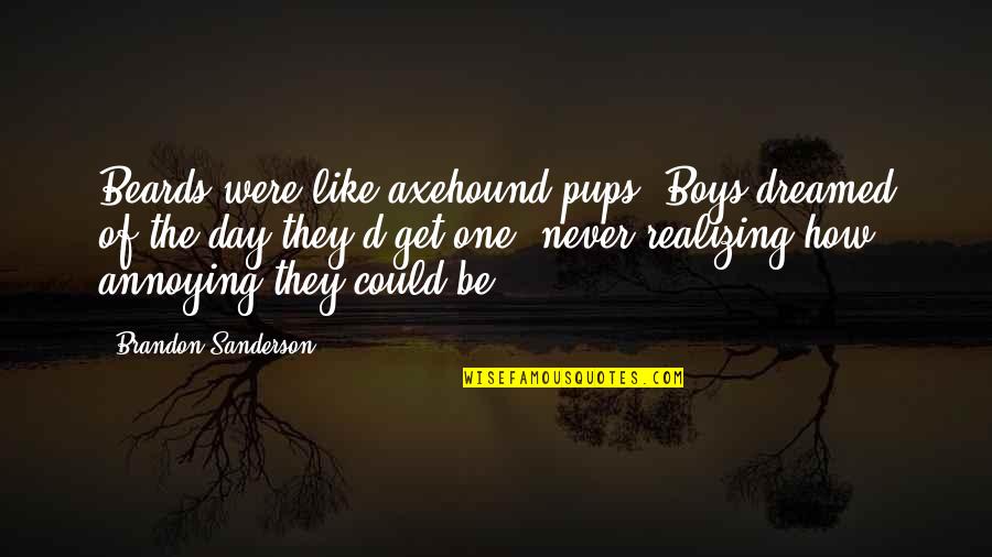 Tiveness Quotes By Brandon Sanderson: Beards were like axehound pups. Boys dreamed of Tiveness Quotes By Brandon Sanderson: Beards were like axehound pups. Boys dreamed of