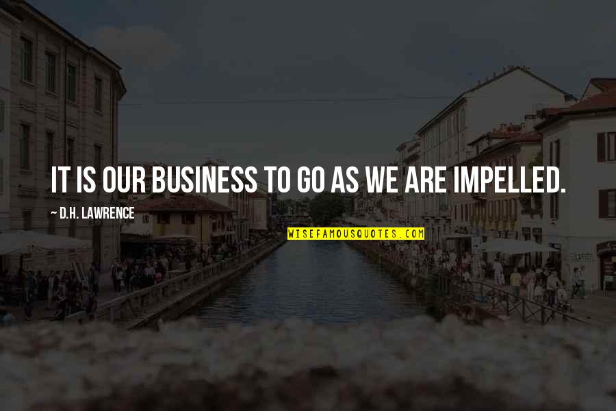 Tiveness Quotes By D.H. Lawrence: It is our business to go as we Tiveness Quotes By D.H. Lawrence: It is our business to go as we