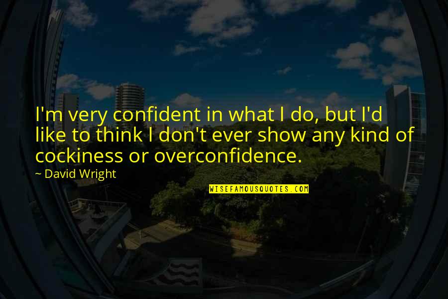 Tives Quotes By David Wright: I'm very confident in what I do, but Tives Quotes By David Wright: I'm very confident in what I do, but