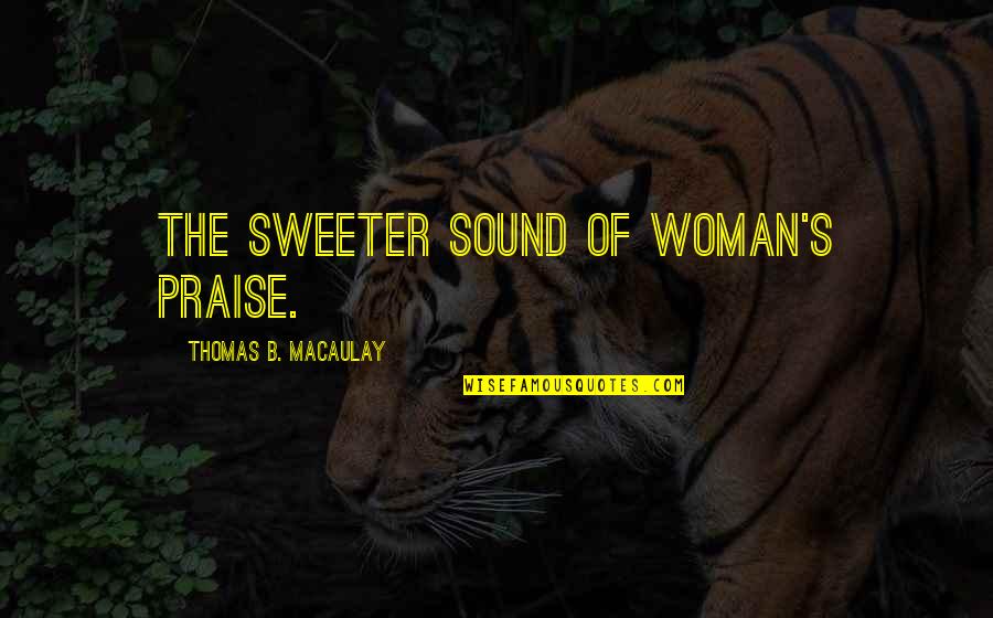 Tives Quotes By Thomas B. Macaulay: The sweeter sound of woman's praise. Tives Quotes By Thomas B. Macaulay: The sweeter sound of woman's praise.