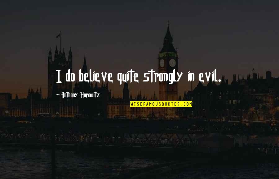 Tivessem Quotes By Anthony Horowitz: I do believe quite strongly in evil. Tivessem Quotes By Anthony Horowitz: I do believe quite strongly in evil.