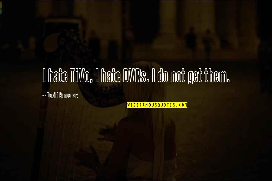 Tivo D Quotes By David Boreanaz: I hate TiVo, I hate DVRs. I do Tivo D Quotes By David Boreanaz: I hate TiVo, I hate DVRs. I do