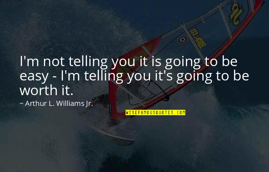 Tiwana Bell Quotes By Arthur L. Williams Jr.: I'm not telling you it is going to Tiwana Bell Quotes By Arthur L. Williams Jr.: I'm not telling you it is going to