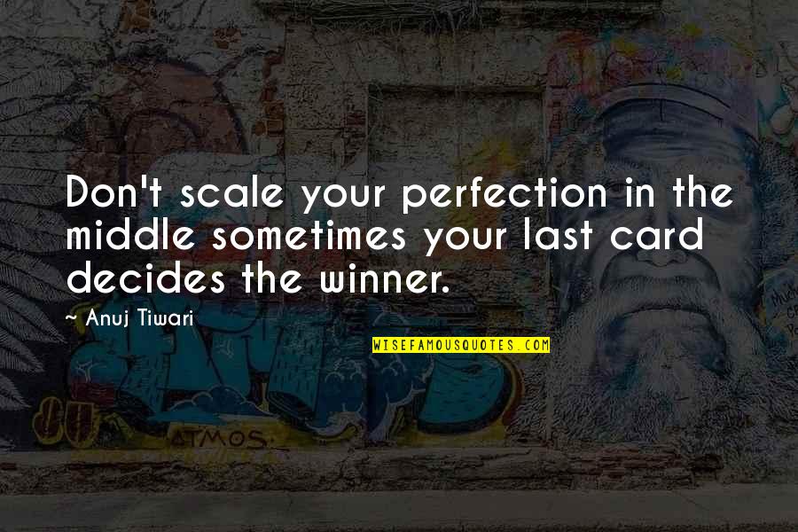 Tiwari Quotes By Anuj Tiwari: Don't scale your perfection in the middle sometimes